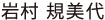 岩村 規美代